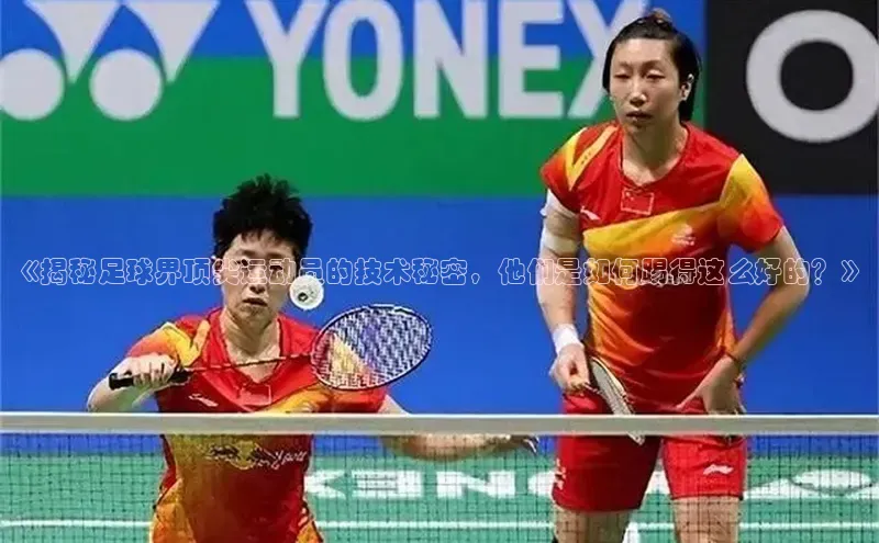 中欧体育下载地址VIP入口爱慕股份《揭秘足球界顶尖运动员的技术秘密，他们是如何踢得这么好的？》