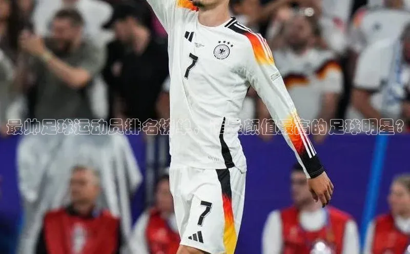 中欧体育网页梯哥哥科技最帅足球运动员排名榜单，谁是颜值最高的足球明星?