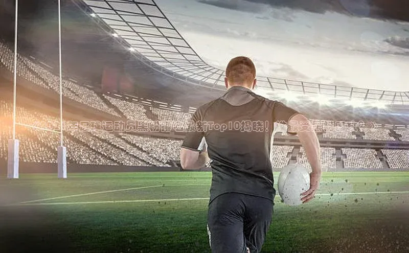 zoty官网网页慧博云通《2021年足球运动员黑粉排名最新Top10揭晓！谁最受黑粉围攻？》