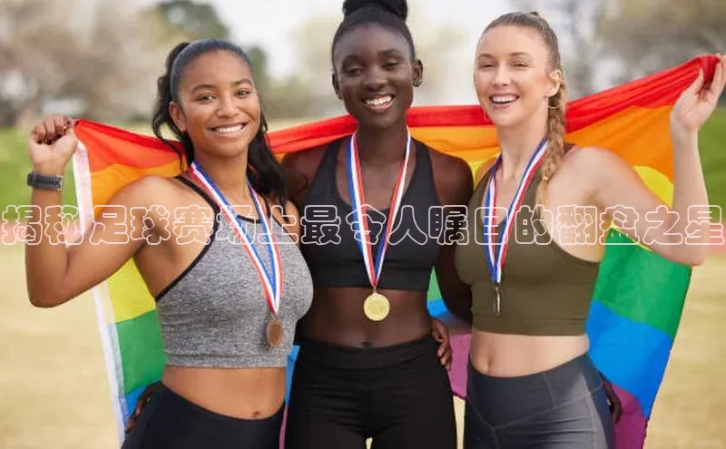 中欧体育网页百度众测揭秘足球赛场上最令人瞩目的翻盘之星