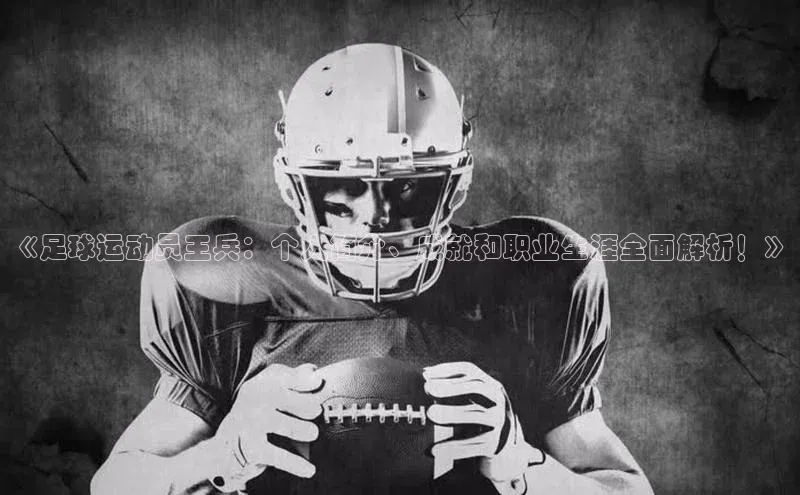 中欧体育全站app在线登录百度网盘企业版《足球运动员王兵：个人简介、成就和职业生涯全面解析！》