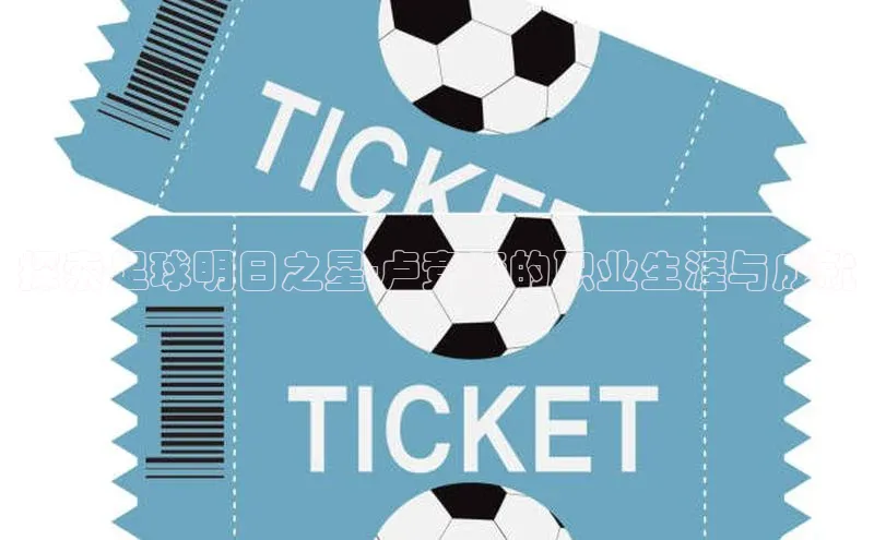 中欧体育全站app百度 H5探索足球明日之星-卢竞森的职业生涯与成就