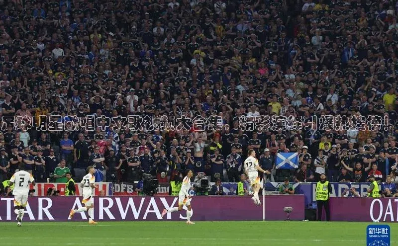 中欧体育网页梯哥哥科技足球明星献唱中文歌视频大合集，精彩演绎引爆热搜榜！