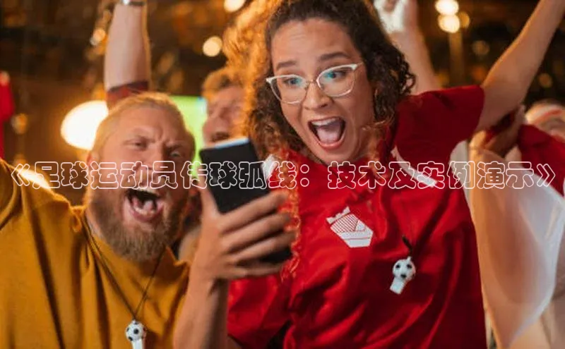 中欧体育(zoty)·中国官方网站百度手机输入法《足球运动员传球弧线：技术及实例演示》