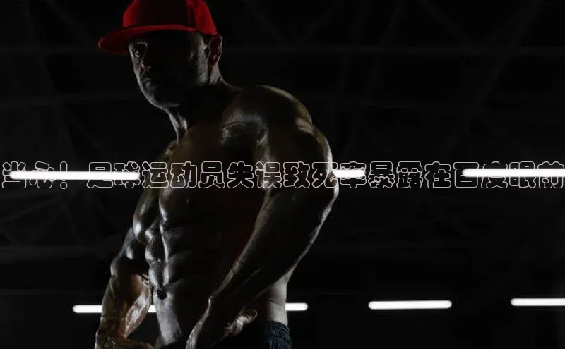 中欧app下载官网最新版中海达当心！足球运动员失误致死率暴露在百度眼前