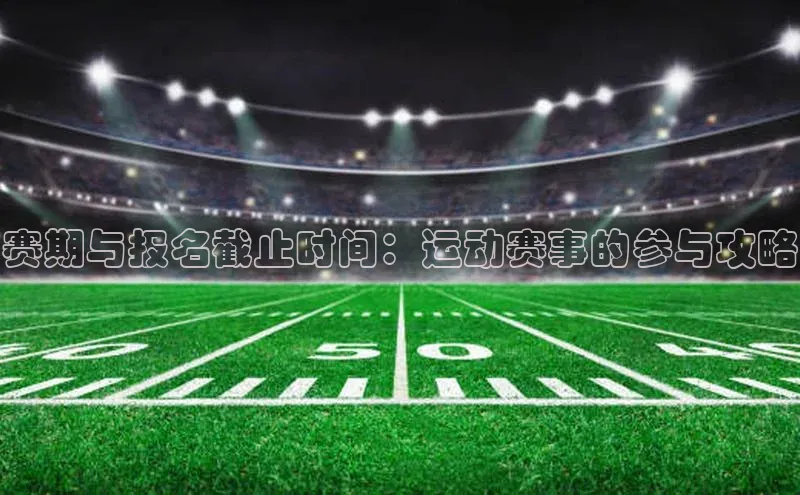 中欧体育官方网站链接华策影视赛期与报名截止时间：运动赛事的参与攻略