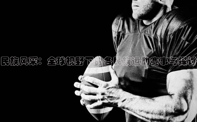 中欧体育app最新版本更新内容美团民族风采：全球视野下的各民族运动赛事与探讨