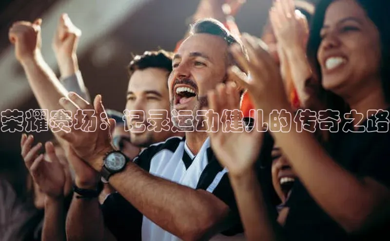 中欧app登录入口手机版百度搜索资源平台荣耀赛场：记录运动健儿的传奇之路