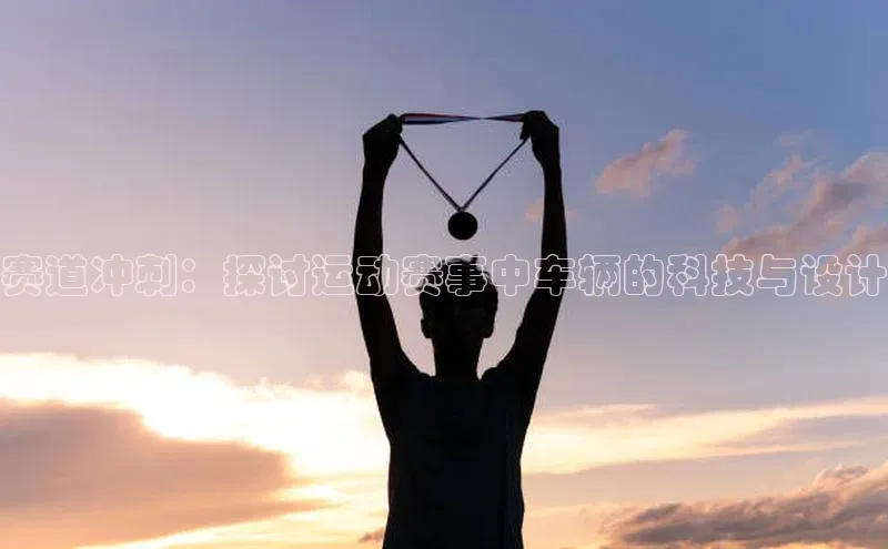 中欧体育app下载安装度小满理财赛道冲刺：探讨运动赛事中车辆的科技与设计