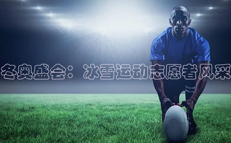 冬奥盛会：冰雪运动志愿者风采