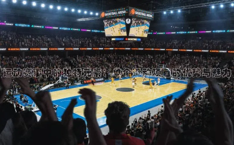 运动赛事中的独特元素：单个运动项目的优势与魅力