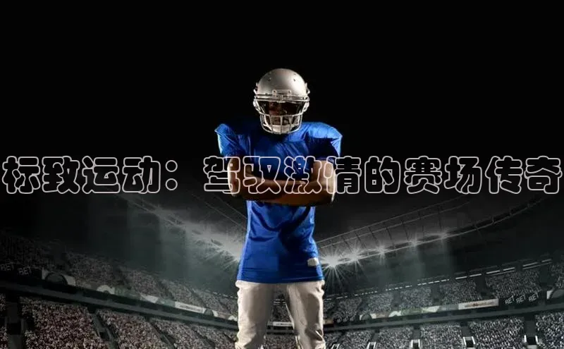 标致运动：驾驭激情的赛场传奇