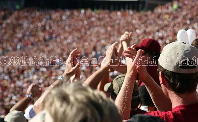 共筑健康新篇章：全国职工健康运动赛事启动