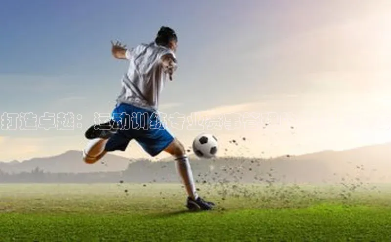 打造卓越：运动训练专业赛事管理的策略与实践