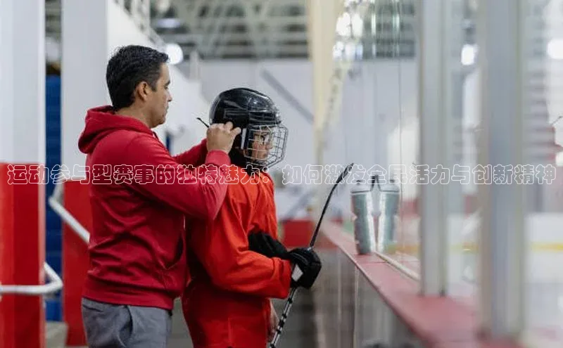 运动参与型赛事的独特魅力：如何激发全民活力与创新精神