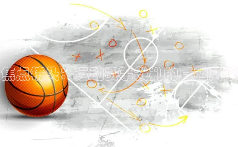 焦点镜头：运动赛事裁判的卓越风采