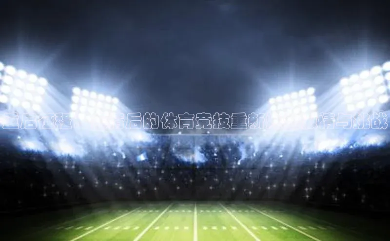 重启征程：疫情后的体育竞技重新燃起激情与挑战