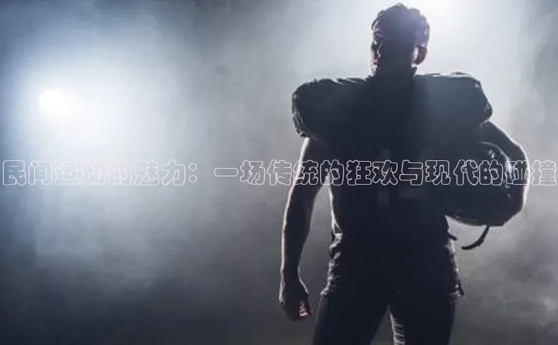 民间运动的魅力：一场传统的狂欢与现代的碰撞