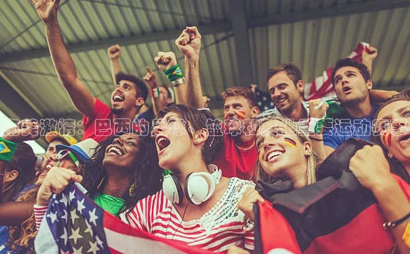 南美激情：巴西的足球、篮球和其他重要运动赛事