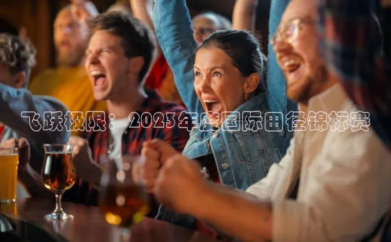 飞跃极限：2023年度国际田径锦标赛