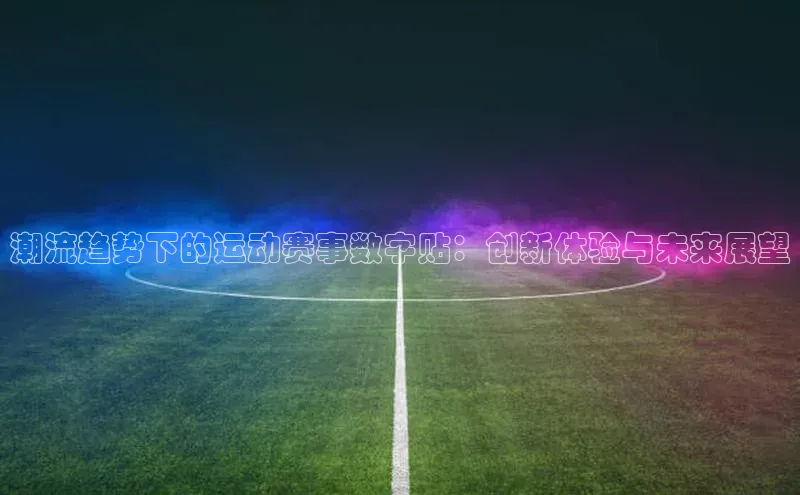 潮流趋势下的运动赛事数字贴：创新体验与未来展望