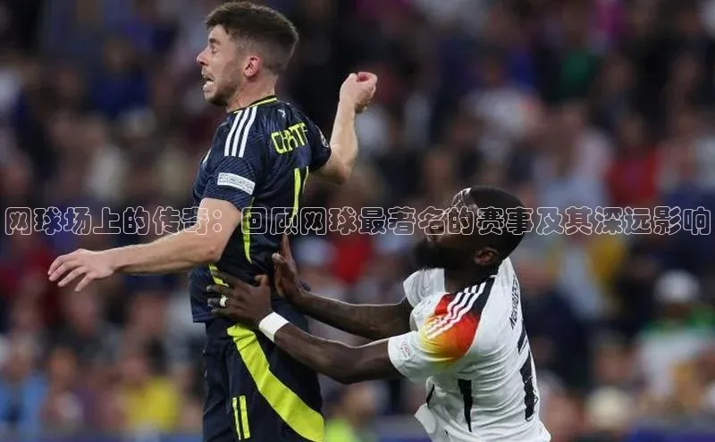 网球场上的传奇：回顾网球最著名的赛事及其深远影响