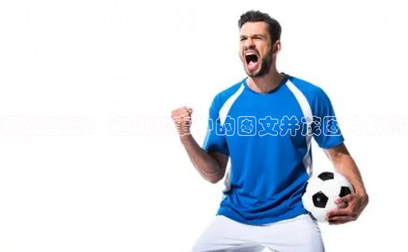 视觉盛宴：运动赛事中的图文并茂图片欣赏