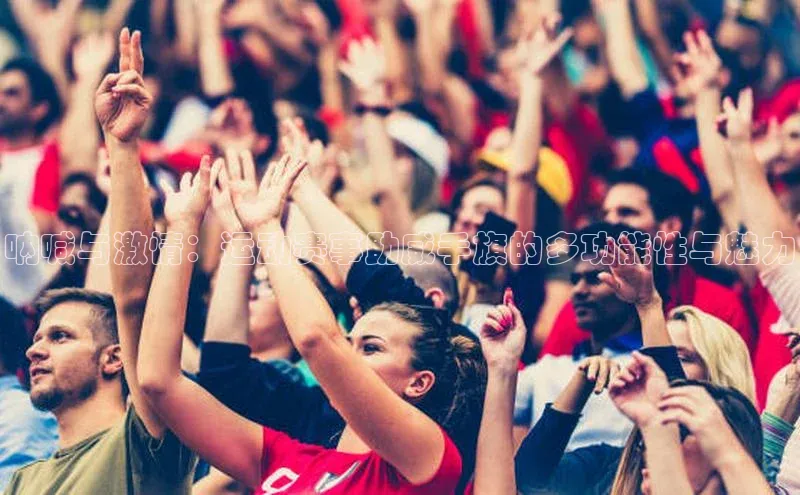 呐喊与激情：运动赛事助威手旗的多功能性与魅力