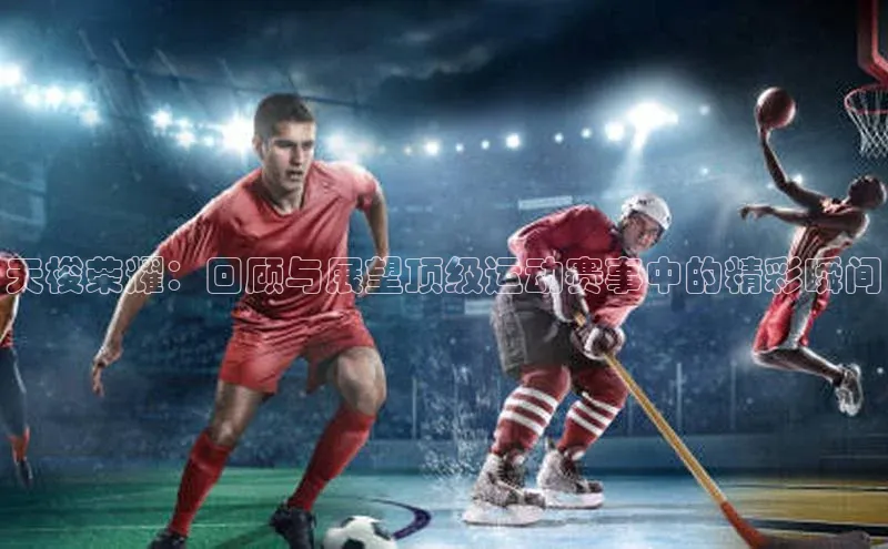 天梭荣耀：回顾与展望顶级运动赛事中的精彩瞬间