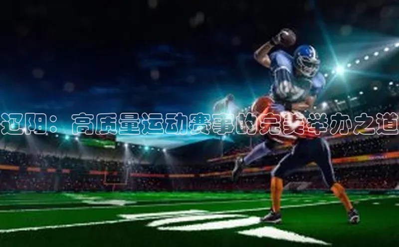 辽阳：高质量运动赛事的完美举办之道