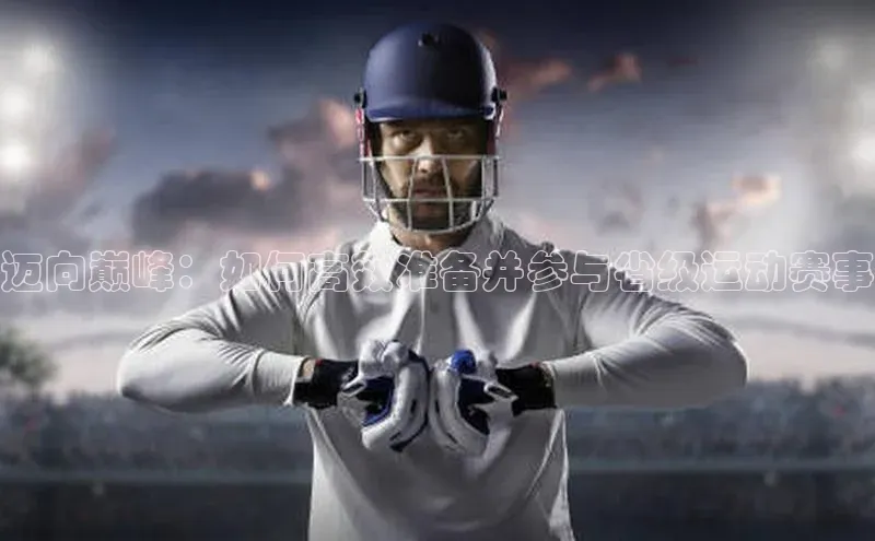 迈向巅峰：如何高效准备并参与省级运动赛事