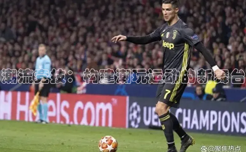 潮流竞技：构建潮玩运动的新舞台