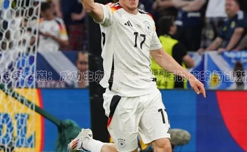 冠军之巅：成功主办国际赛事背后的策略与创新