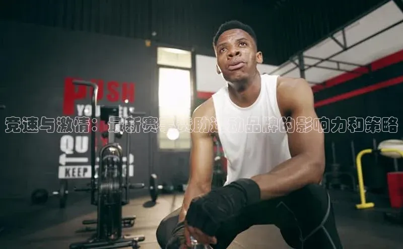 竞速与激情：最新赛事赞助运动品牌的影响力和策略