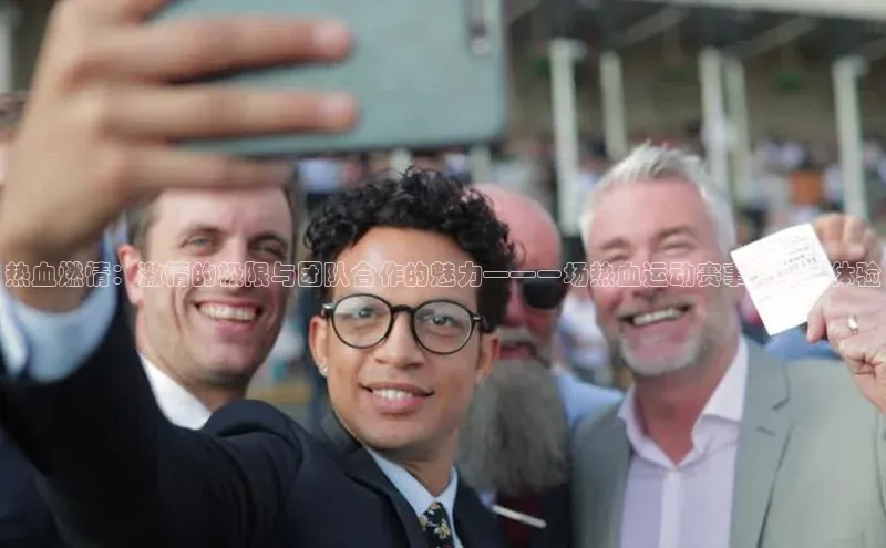 热血燃情：激情的极限与团队合作的魅力——一场热血运动赛事的深度体验