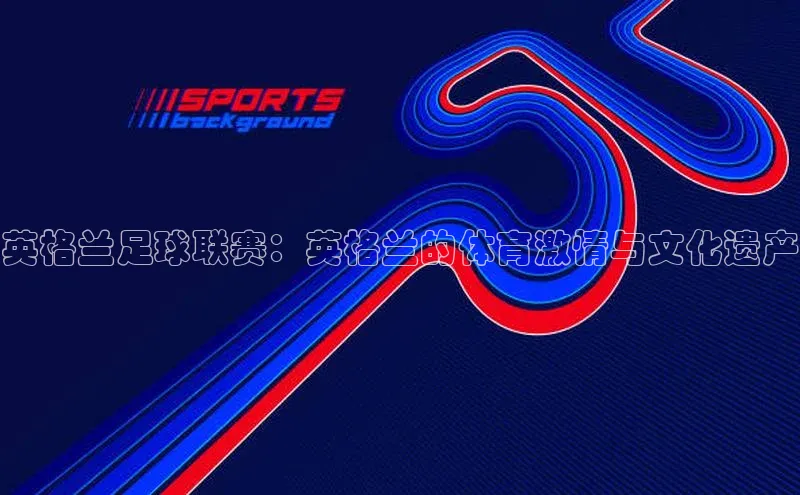 英格兰足球联赛：英格兰的体育激情与文化遗产