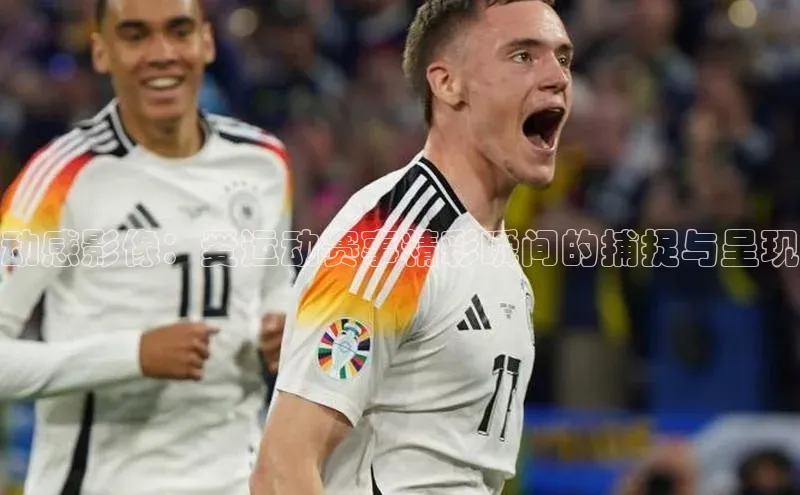 动感影像：爱运动赛事精彩瞬间的捕捉与呈现