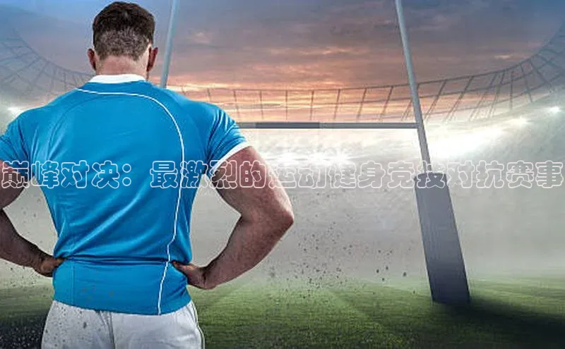 巅峰对决：最激烈的运动健身竞技对抗赛事