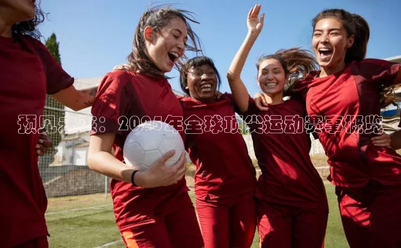 预见未来：2025年全球顶尖运动赛事概览