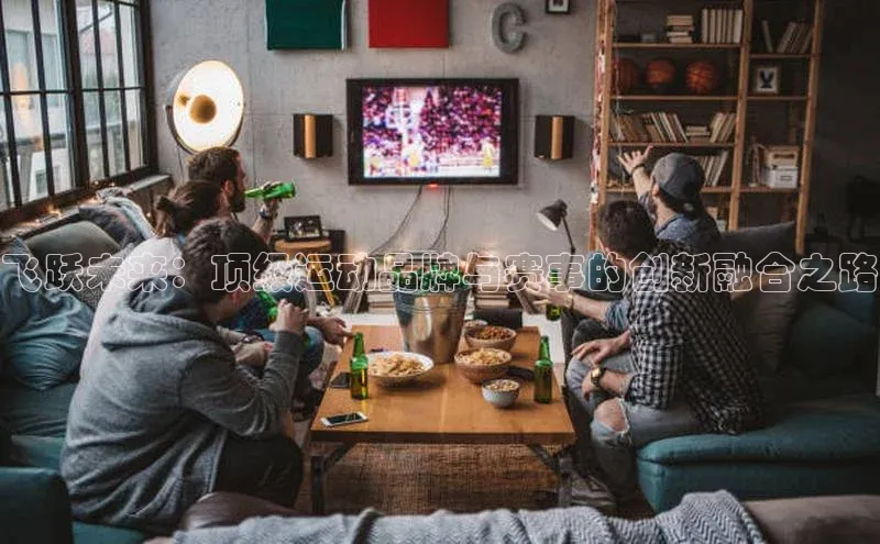 飞跃未来：顶级运动品牌与赛事的创新融合之路