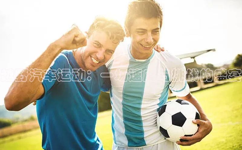 越野汽车运动：一场速度与挑战的盛宴