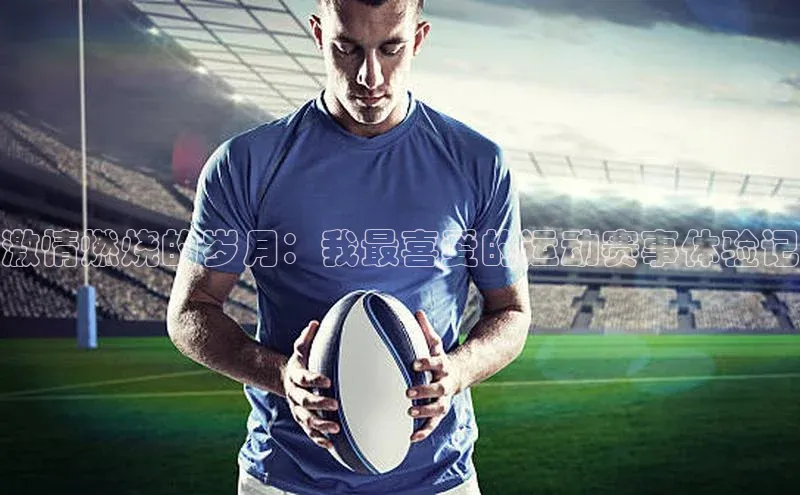 激情燃烧的岁月：我最喜爱的运动赛事体验记