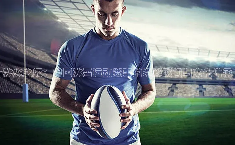冰火之舞：中国冰雪运动赛事的精彩瞬间与文化传承