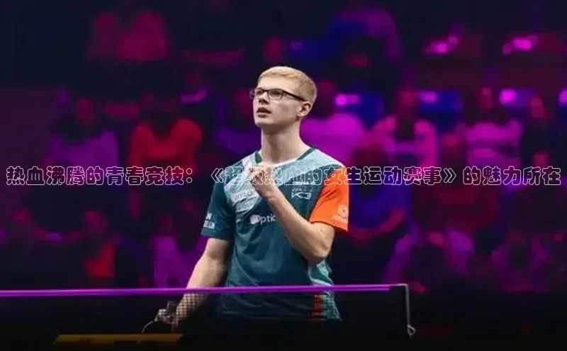 热血沸腾的青春竞技：《超级热血的女生运动赛事》的魅力所在