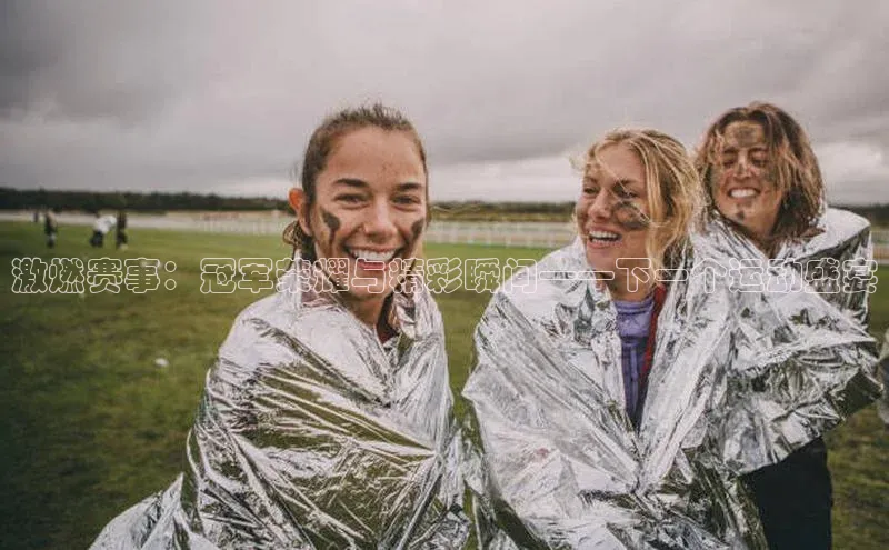 激燃赛事：冠军荣耀与精彩瞬间——下一个运动盛宴