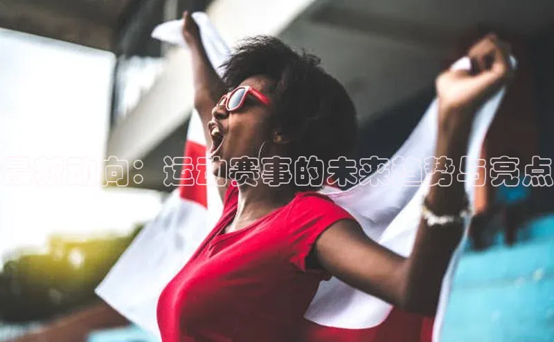 最新动向：运动赛事的未来趋势与亮点