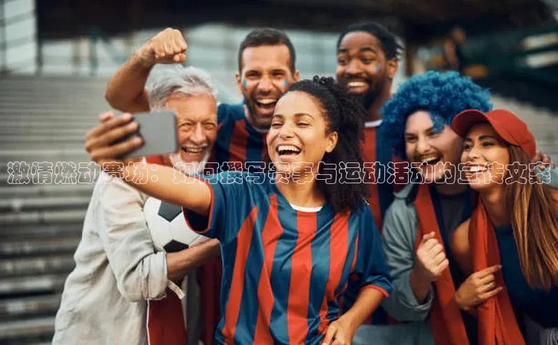 激情燃动赛场：如何撰写赛事与运动活动的宣传文案