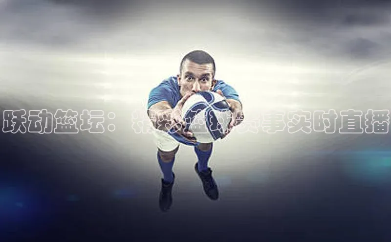 跃动篮坛：精彩篮球赛事实时直播