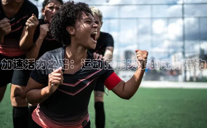 加速活力之路：运动赋能赛事的无限潜力