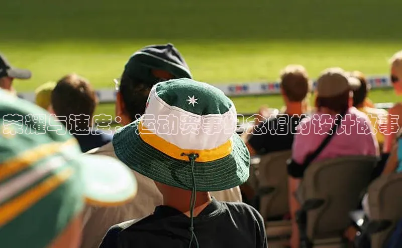 荣耀与速度：运动赛事纪念帽的设计故事